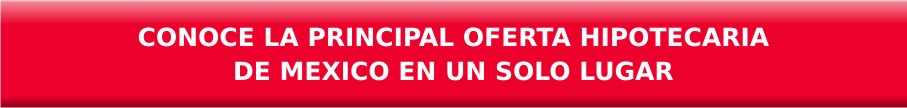 Conoce la principal oferta hipotecaria de México en un solo lugar